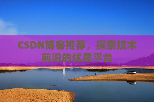CSDN博客推荐，探索技术前沿的优质平台